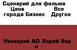 Сценарий для фильма. › Цена ­ 3 100 000 - Все города Бизнес » Другое   . Ненецкий АО,Хорей-Вер п.